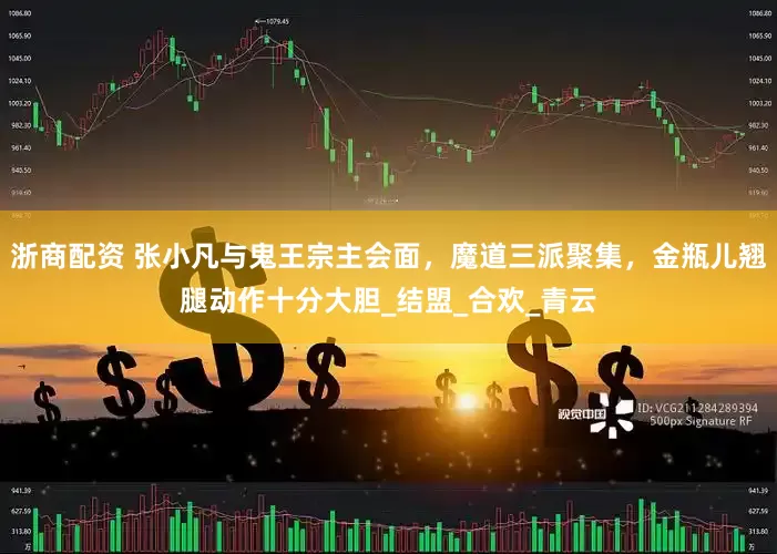 浙商配资 张小凡与鬼王宗主会面，魔道三派聚集，金瓶儿翘腿动作十分大胆_结盟_合欢_青云