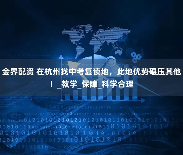 金界配资 在杭州找中考复读地，此地优势碾压其他！_教学_保障_科学合理