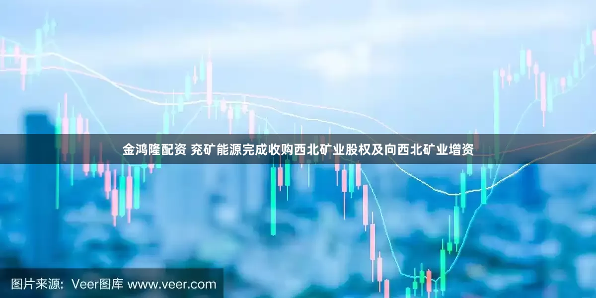金鸿隆配资 兖矿能源完成收购西北矿业股权及向西北矿业增资