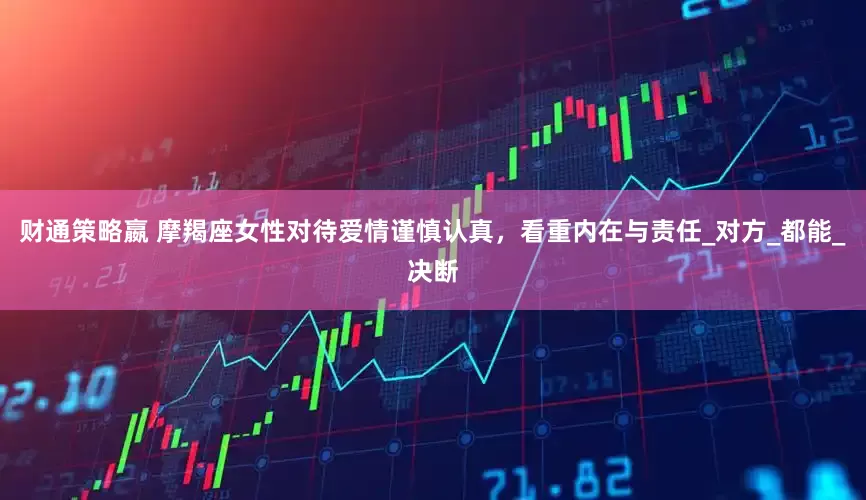 财通策略嬴 摩羯座女性对待爱情谨慎认真，看重内在与责任_对方_都能_决断