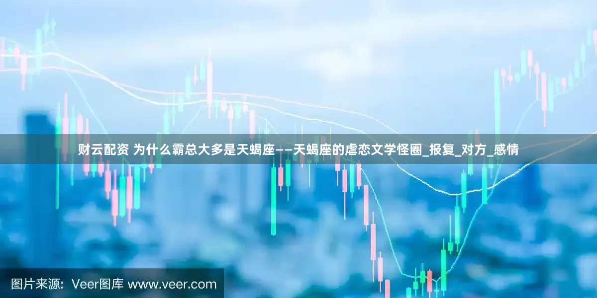 财云配资 为什么霸总大多是天蝎座——天蝎座的虐恋文学怪圈_报复_对方_感情