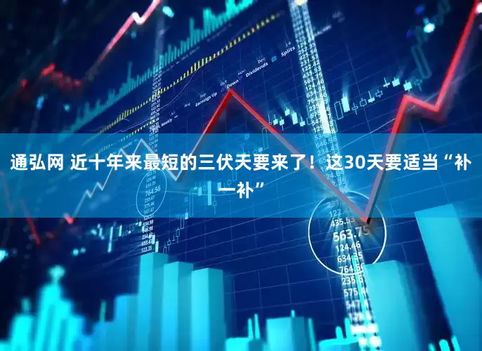 通弘网 近十年来最短的三伏天要来了！这30天要适当“补一补”