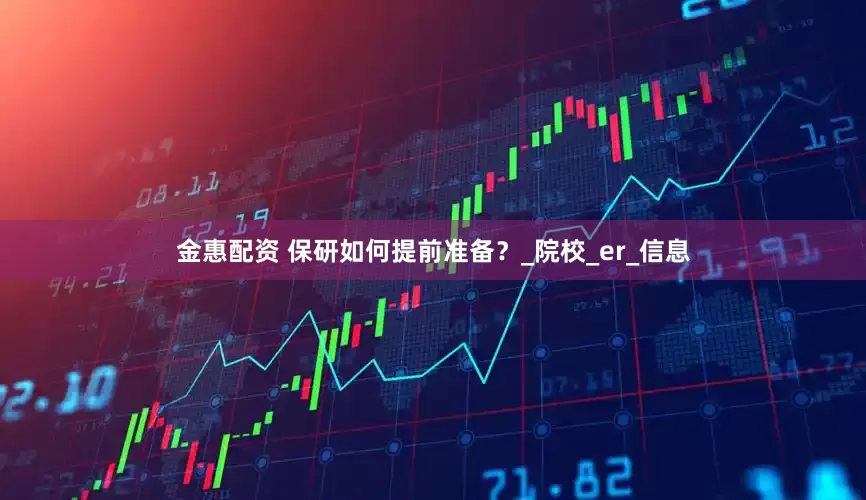 金惠配资 保研如何提前准备？_院校_er_信息