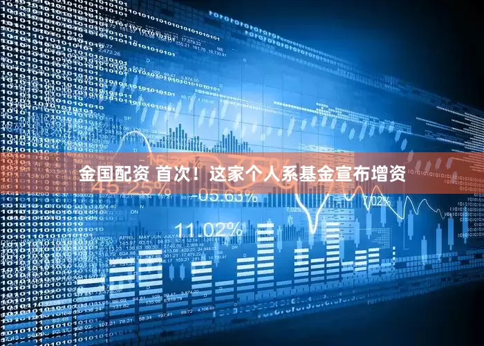 金国配资 首次！这家个人系基金宣布增资