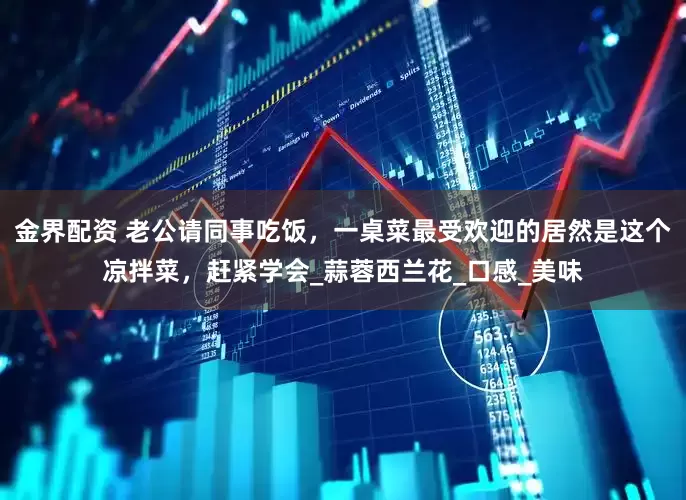 金界配资 老公请同事吃饭，一桌菜最受欢迎的居然是这个凉拌菜，赶紧学会_蒜蓉西兰花_口感_美味