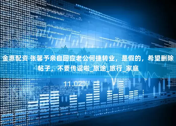 金惠配资 张馨予亲自回应老公何捷转业，是假的，希望删除帖子，不要传谣啦_旅途_旅行_家庭
