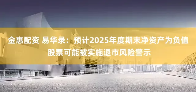 金惠配资 易华录：预计2025年度期末净资产为负值 股票可能被实施退市风险警示
