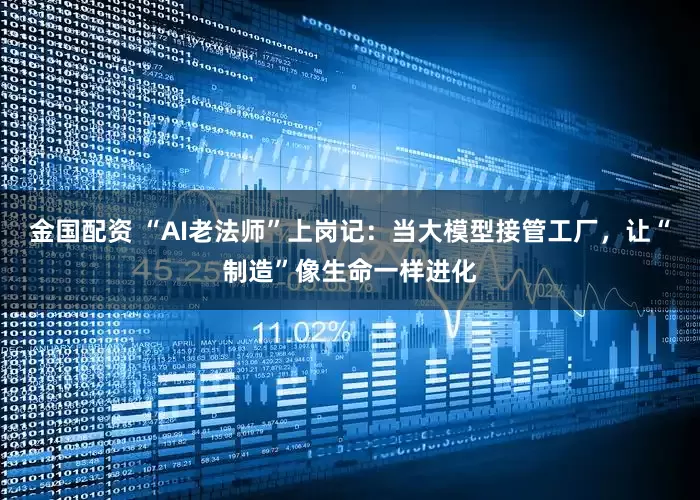 金国配资 “AI老法师”上岗记：当大模型接管工厂，让“制造”像生命一样进化